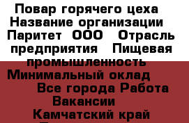 Повар горячего цеха › Название организации ­ Паритет, ООО › Отрасль предприятия ­ Пищевая промышленность › Минимальный оклад ­ 28 000 - Все города Работа » Вакансии   . Камчатский край,Петропавловск-Камчатский г.